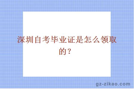 深圳自考畢業(yè)證是怎么領(lǐng)取的？