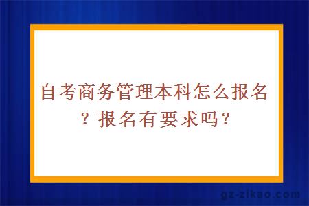 自考商務(wù)管理本科怎么報名？報名有要求嗎？