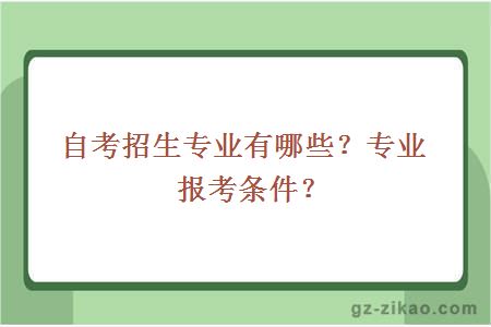 自考招生專(zhuān)業(yè)有哪些？專(zhuān)業(yè)報考條件？ 