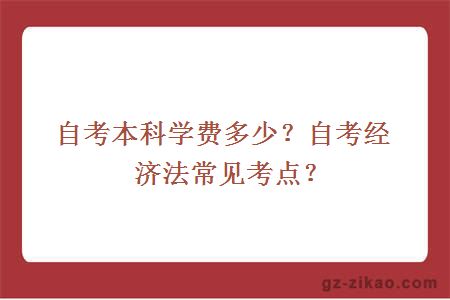 自考本科學(xué)費多少？自考經(jīng)濟法常見(jiàn)考點(diǎn)？