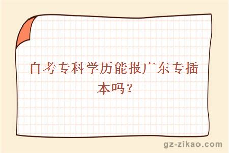自考專(zhuān)科學(xué)歷能報廣東專(zhuān)插本嗎？
