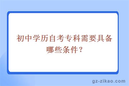 初中學(xué)歷自考專(zhuān)科需要具備哪些條件？