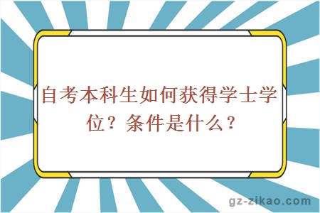 自考本科生如何獲得學(xué)士學(xué)位？條件是什么？ 