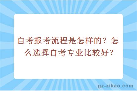 自考報考流程是怎樣的？怎么選擇自考專(zhuān)業(yè)比較好？