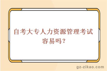 自考大專(zhuān)人力資源管理考試容易嗎？