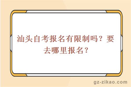 汕頭自考報名有限制嗎？要去哪里報名？