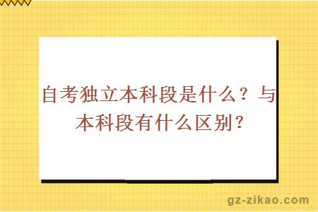 自考獨立本科段是什么？與本科段有什么區別？