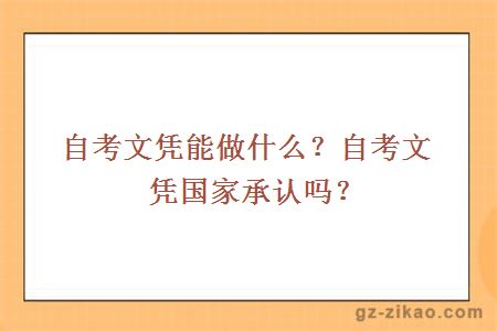 自考文憑能做什么？自考文憑國家承認嗎？
