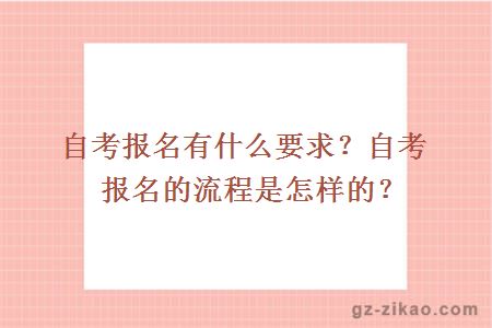 自考報名有什么要求？自考報名的流程是怎樣的？ 