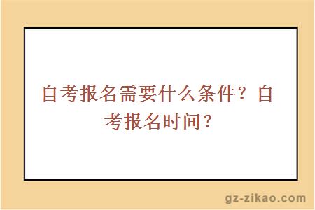 自考報名需要什么條件？自考報名一般在什么時(shí)候？