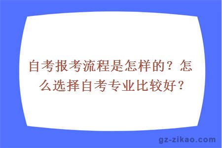 自考報考流程是怎樣的？怎么選擇自考專(zhuān)業(yè)比較好？
