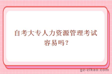 自考大專(zhuān)人力資源管理考試容易嗎？