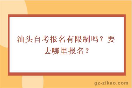 汕頭自考報名有限制嗎？要去哪里報名？