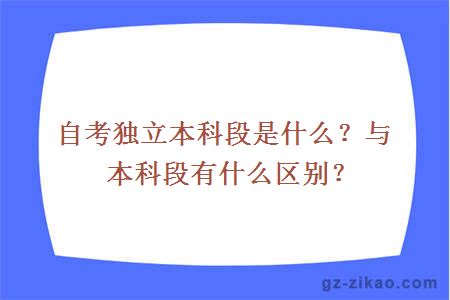 自考獨立本科段是什么？與本科段有什么區別？