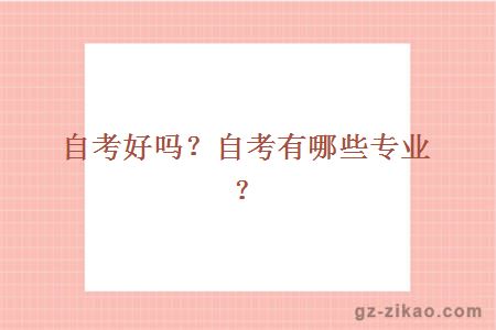 自考好嗎？自考有哪些專(zhuān)業(yè)？