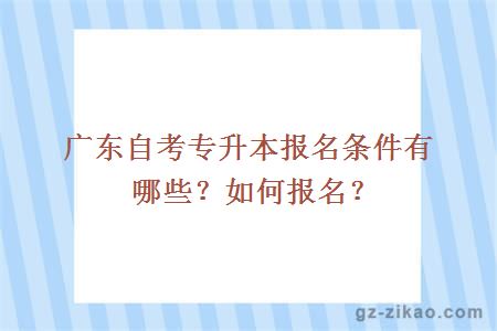 廣東自考專(zhuān)升本報名條件有哪些？如何報名？