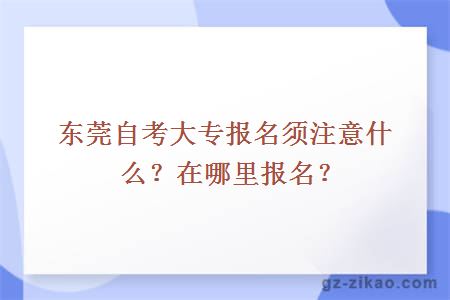 東莞自考大專(zhuān)報名須注意什么？在哪里報名？