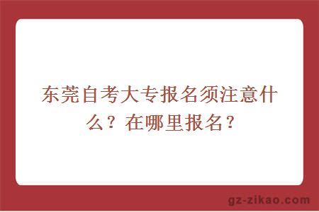 東莞自考大專(zhuān)報名須注意什么？在哪里報名？