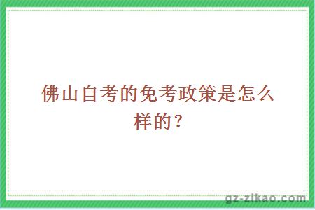 佛山自考的免考政策是怎么樣的？