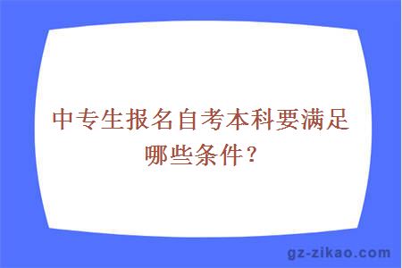 中專(zhuān)生報名自考本科要滿(mǎn)足哪些條件？