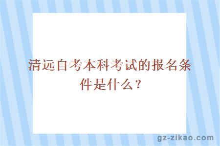 清遠自考本科考試的報名條件是什么？