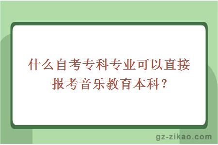 什么自考專(zhuān)科專(zhuān)業(yè)可以直接報考音樂(lè )教育本科？