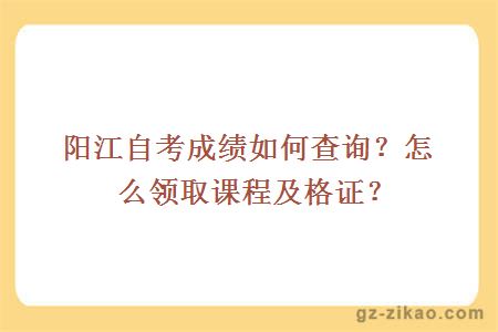 陽(yáng)江自考成績(jì)如何查詢(xún)？怎么領(lǐng)取課程及格證？