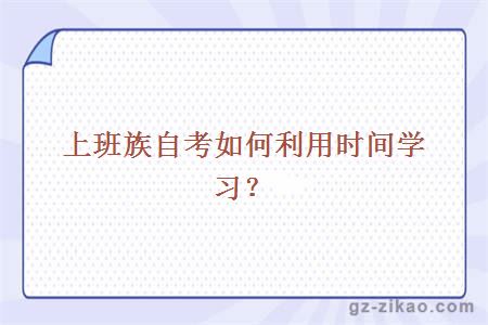 上班族自考如何利用時(shí)間學(xué)習？