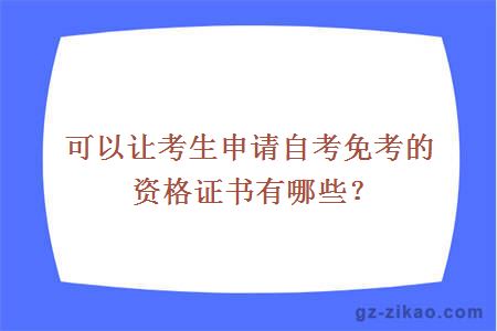 可以讓考生申請自考免考的資格證書(shū)有哪些？