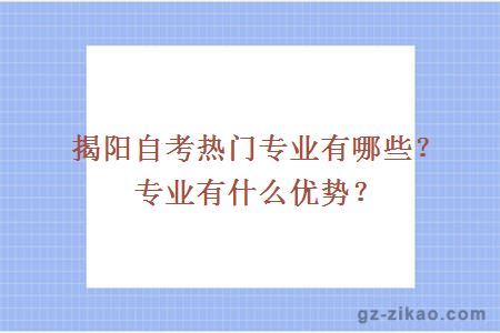 揭陽(yáng)自考熱門(mén)專(zhuān)業(yè)有哪些？專(zhuān)業(yè)有什么優(yōu)勢？