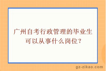 廣州自考行政管理的畢業(yè)生可以從事什么崗位？
