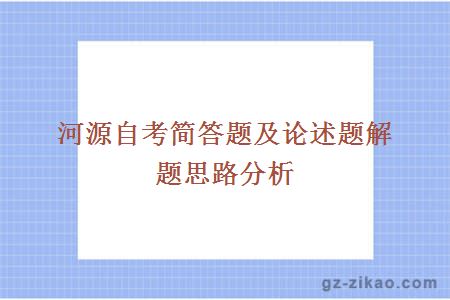 河源自考簡(jiǎn)答題及論述題解題思路分析