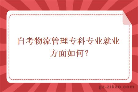 自考物流管理專(zhuān)科專(zhuān)業(yè)就業(yè)方面如何？