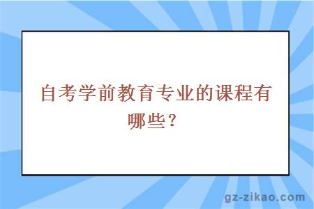 自考學(xué)前教育專(zhuān)業(yè)的課程有哪些？