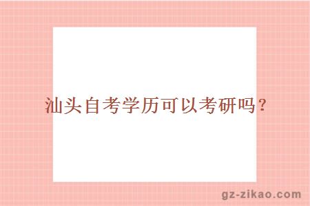 汕頭自考學(xué)歷可以考研嗎？