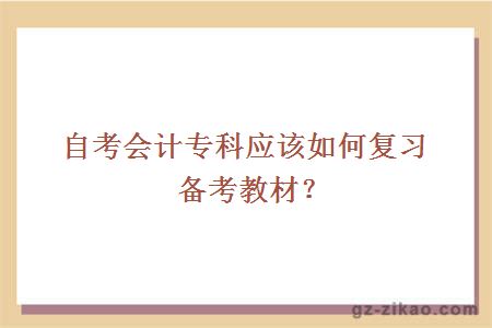 自考會(huì )計專(zhuān)科應該如何復習備考教材？