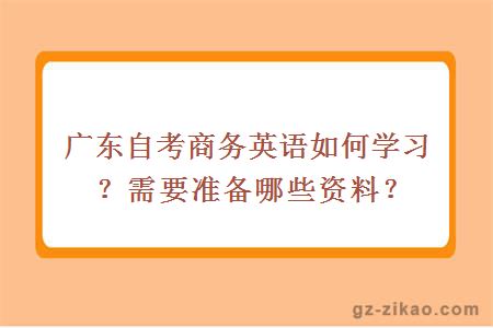 廣東自考商務(wù)英語(yǔ)如何學(xué)習？需要準備哪些資料？