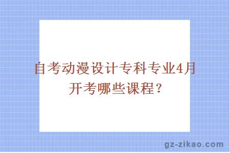 自考動(dòng)漫設計專(zhuān)科專(zhuān)業(yè)4月開(kāi)考哪些課程？