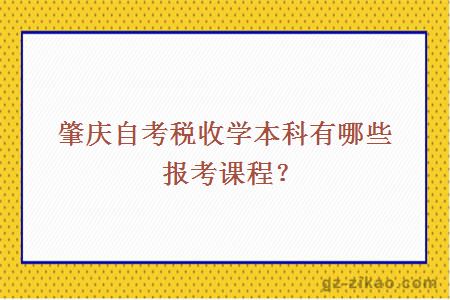 肇慶自考稅收學(xué)本科有哪些報考課程？