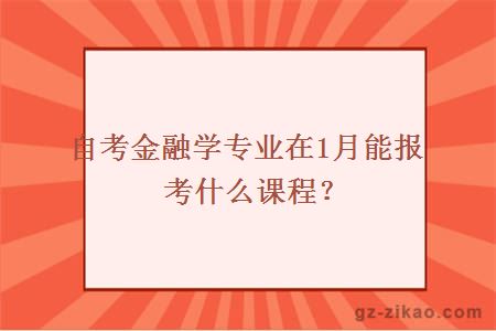 自考金融學(xué)專(zhuān)業(yè)在1月能報考什么課程？