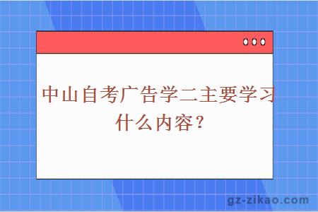 中山自考廣告學(xué)二主要學(xué)習什么內容？