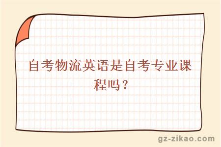 自考物流英語(yǔ)是自考專(zhuān)業(yè)課程嗎？
