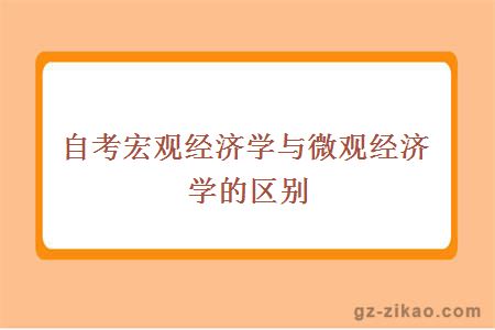 自考宏觀(guān)經(jīng)濟學(xué)與微觀(guān)經(jīng)濟學(xué)的區別