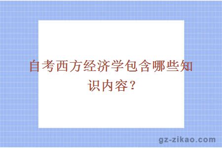 自考西方經(jīng)濟學(xué)包含哪些知識內容？