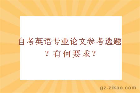 自考英語(yǔ)專(zhuān)業(yè)論文參考選題？有何要求？