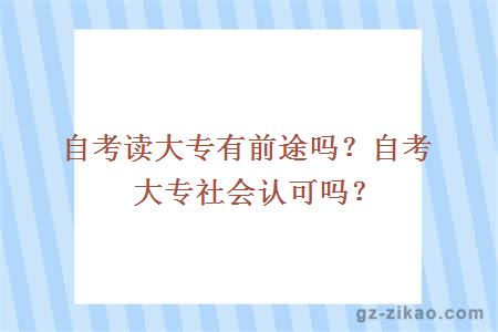 自考讀大專(zhuān)有前途嗎？自考大專(zhuān)社會(huì )認可嗎？