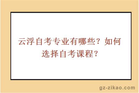 云浮自考專(zhuān)業(yè)有哪些？如何選擇自考課程？