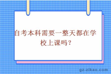 自考本科需要一整天都在學(xué)校上課嗎？