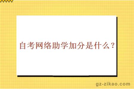 自考網(wǎng)絡(luò )助學(xué)加分是什么？