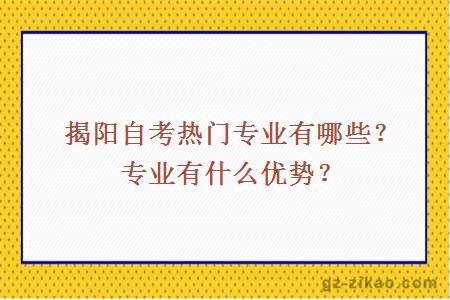揭陽(yáng)自考熱門(mén)專(zhuān)業(yè)有哪些？專(zhuān)業(yè)有什么優(yōu)勢？